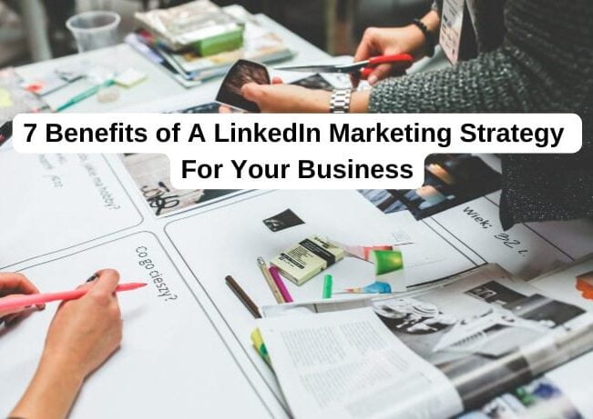 7 Benefits of A LinkedIn Marketing Strategy For Your Business